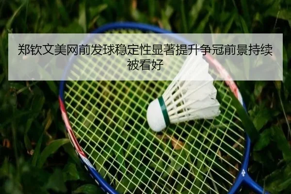 郑钦文美网前发球稳定性显著提升争冠前景持续被看好